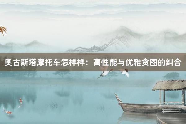 奥古斯塔摩托车怎样样：高性能与优雅贪图的纠合