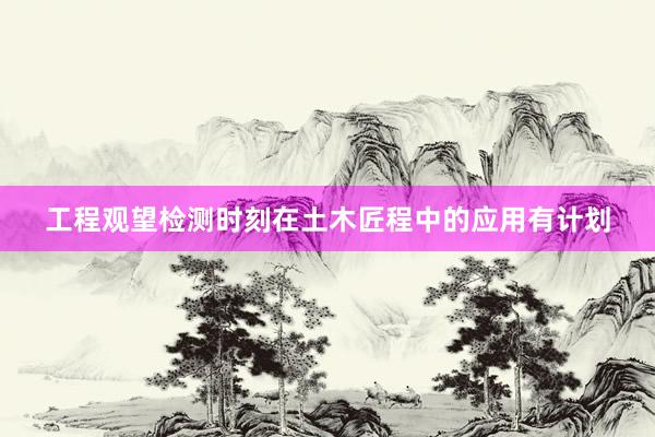 工程观望检测时刻在土木匠程中的应用有计划
