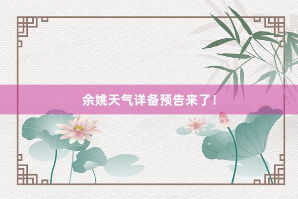 余姚天气详备预告来了！