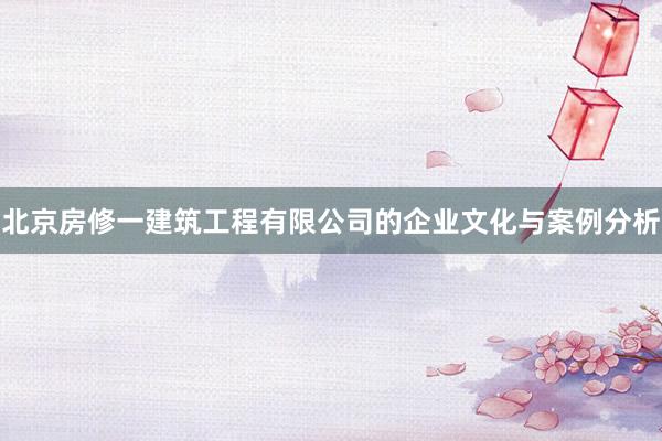 北京房修一建筑工程有限公司的企业文化与案例分析