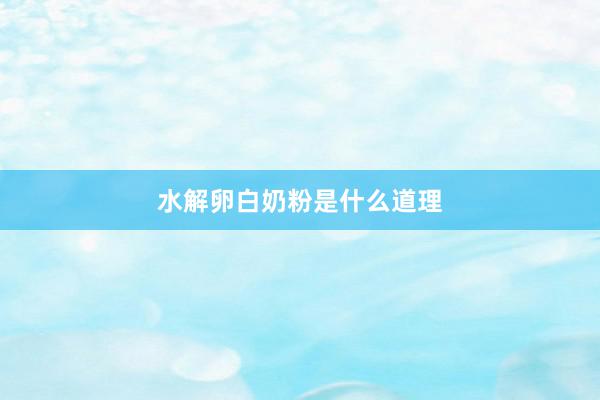 水解卵白奶粉是什么道理